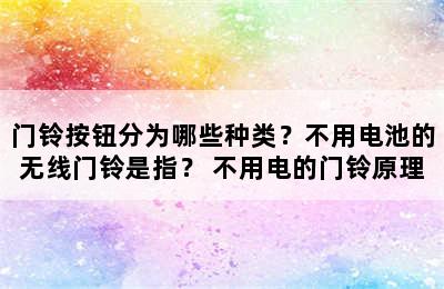 门铃按钮分为哪些种类？不用电池的无线门铃是指？ 不用电的门铃原理